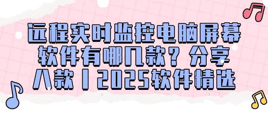 公司都在用!这八个远程实时监控电脑软件太实用了!安全又高效(图1)