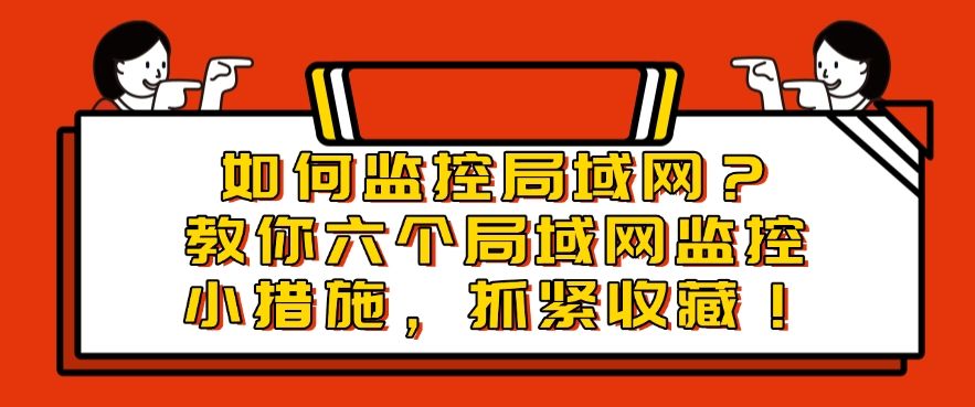 如何监控局域网？教你六个局域网监控小措施，建议收藏！(图1)