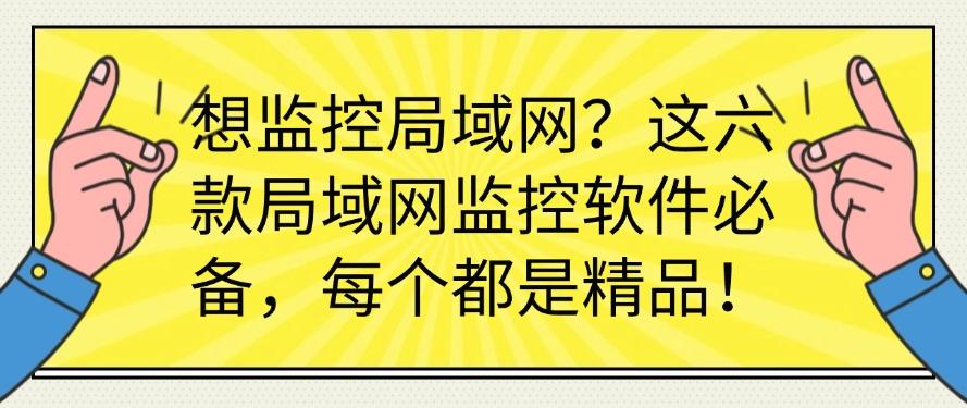 想监控局域网？这六款局域网监控软件必备，都是精选！(图1)