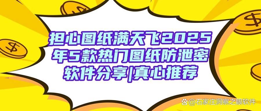 怎么保护图纸?5款图纸防泄密软件,2025年最新防泄密软件收集