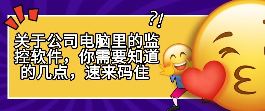 关于公司电脑里的监控软件，你需要知道的几点，看完就知道了，码住(图1)