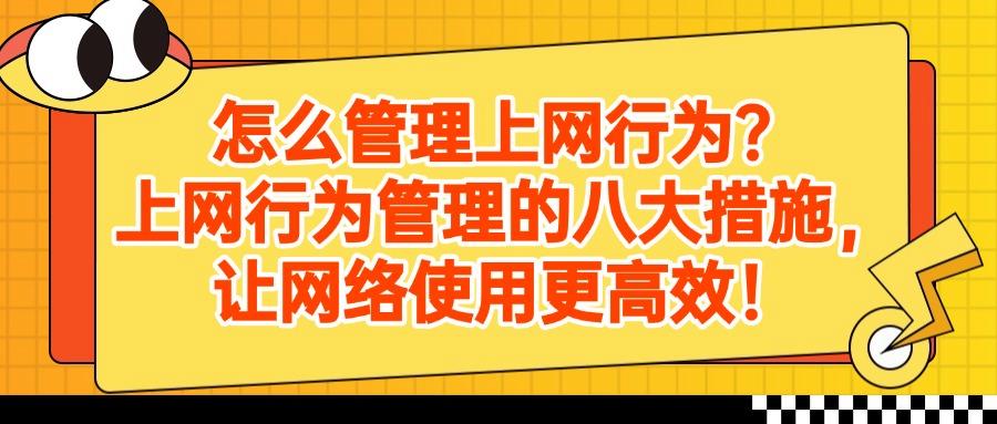 上网行为管理方式|怎样管理上网行为?八个简单又高效的方法推荐(图1)