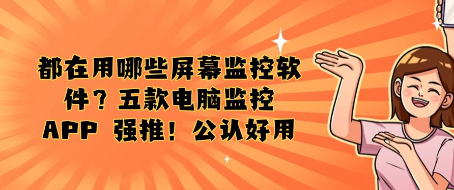 都在用哪些屏幕监控软件？五款电脑监控 APP 强推！好用不踩雷​(图1)