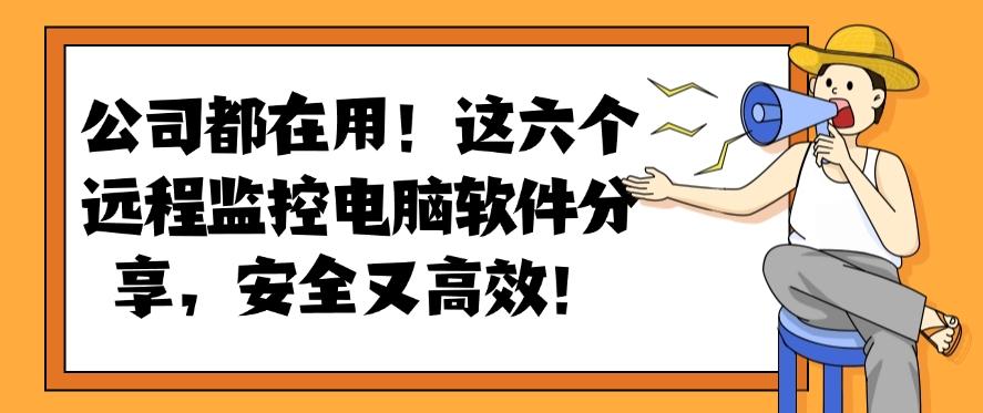 公司都在用！这六个远程监控电脑软件分享，好用不踩雷！(图1)