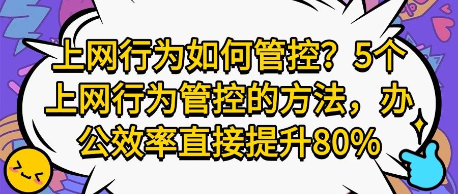 全面科普:上网行为如何管控?这5个上网行为管控方法很有效!(图1)
