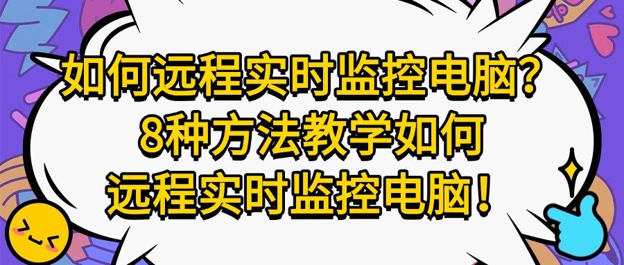 远程实时监控电脑屏幕有哪些方法?分享8个远程监控电脑屏幕方法!(图1)