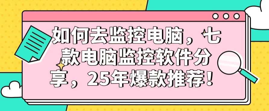 如何去监控电脑，七款电脑监控软件分享，最新推荐！(图1)