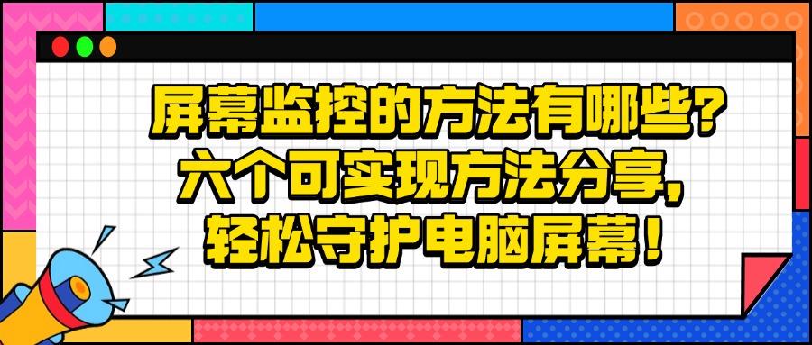 屏幕怎么监控?六个屏幕监控小妙招，超详细|2025包你了解(图1)