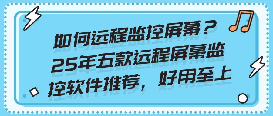 远程监控屏幕软件?真的存在!今天就跟大家揭秘五款远程监控屏幕软件！(图1)