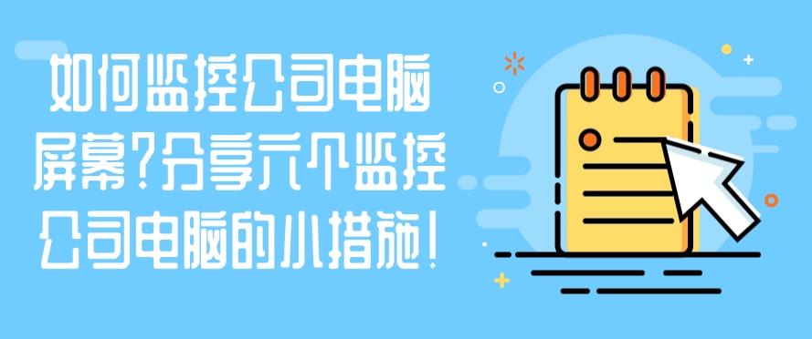 如何监控公司电脑屏幕？分享六个监控公司电脑的小措施！快来试一试(图1)