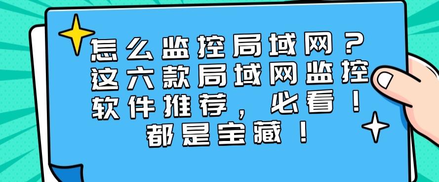 怎么监控局域网？这六款局域网监控软件推荐，必看！(图1)