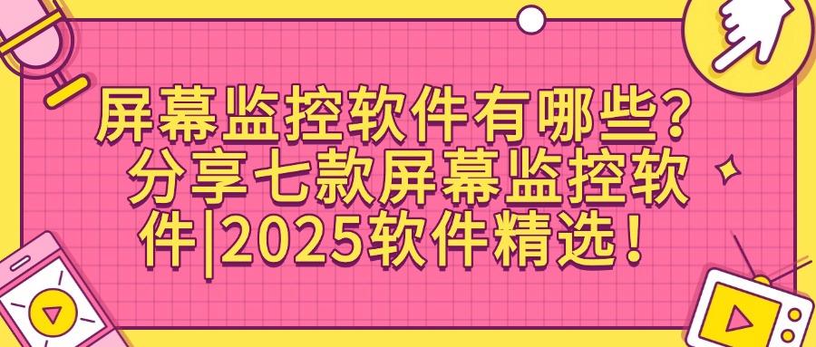 屏幕监控软件有哪些推荐?2025年七款高质量的屏幕监控APP!(图1)