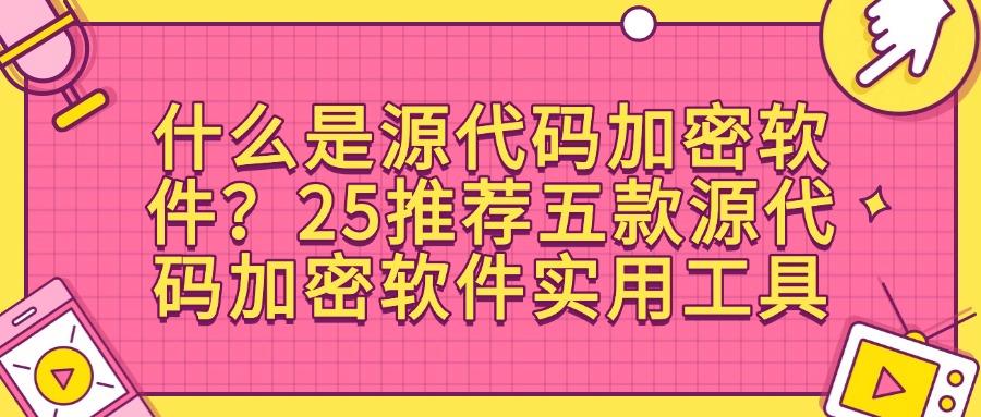 2025常用五款源代码加密软件|企业必备,保护企业源代码(图1)