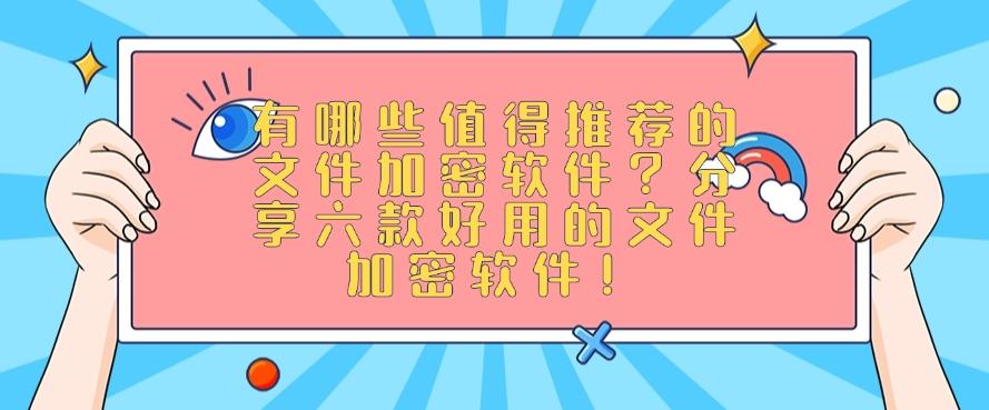 有哪些值得推荐的文件加密软件？分享六款好用的文件加密软件！快收藏！(图1)