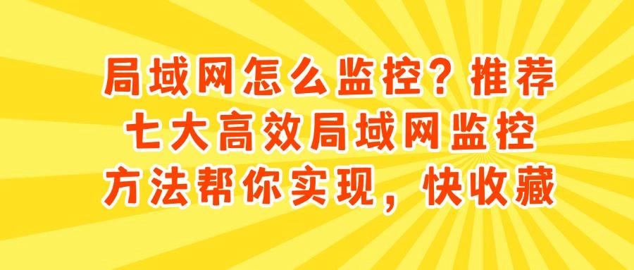 局域网监控方法有哪些?教你七个局域网监控的有效解决方法(图1)