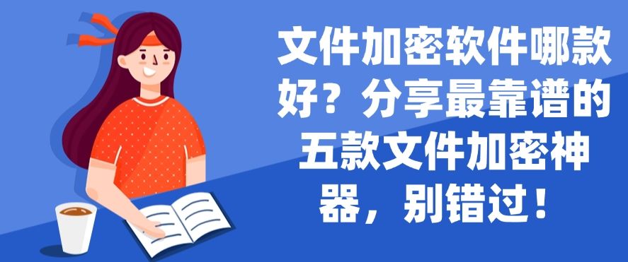 文件加密软件哪款好？分享最靠谱的五款文件加密神器，不容错过！(图1)