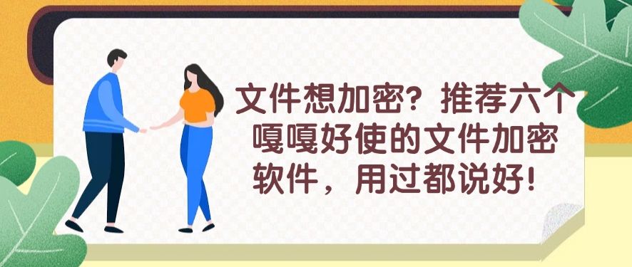 文件想加密？推荐六个嘎嘎好使的文件加密软件，不能错过！(图1)