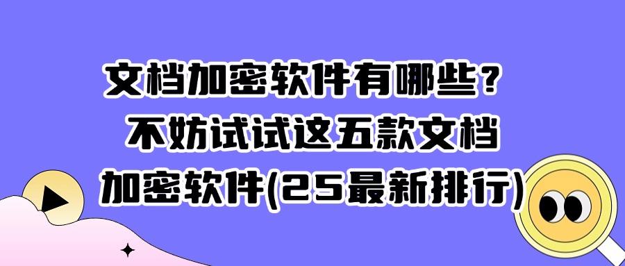 想给文档加密?2025年这五款好用到爆的文档加密软件!(图1)