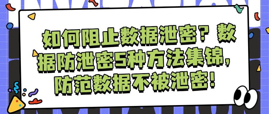 数据防泄密|全方位解读防止数据泄密的5种有效方法! (图1)