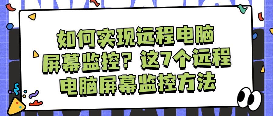 电脑如何远程监控,一看就懂的7种简单的远程电脑屏幕监控方法(图1)