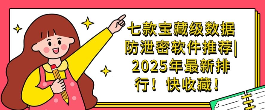 七款宝藏级数据防泄密软件推荐|2025年最新排行！(图1)