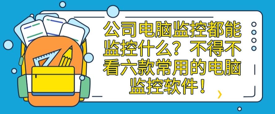 公司电脑监控都能监控什么？不得不看六款常用的电脑监控软件！码住！(图1)