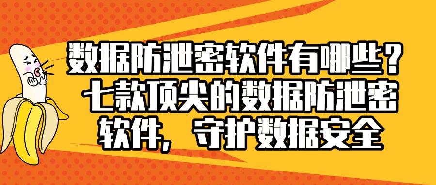 2024年超好用的数据防泄密软件分享|七款数据防泄密软件推荐(图1)