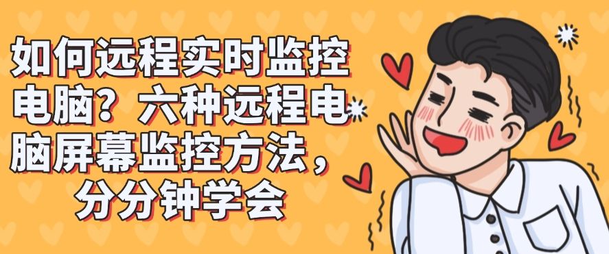 如何远程实时监控电脑？六种远程电脑屏幕监控方法，快来试一试！(图1)