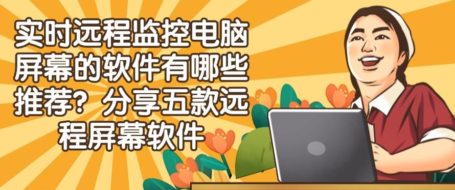 实时远程监控电脑屏幕的软件有哪些推荐？分享五款远程屏幕软件！码住(图1)