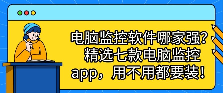电脑监控软件哪家强？精选七款电脑监控 app，用过得都说好！(图1)