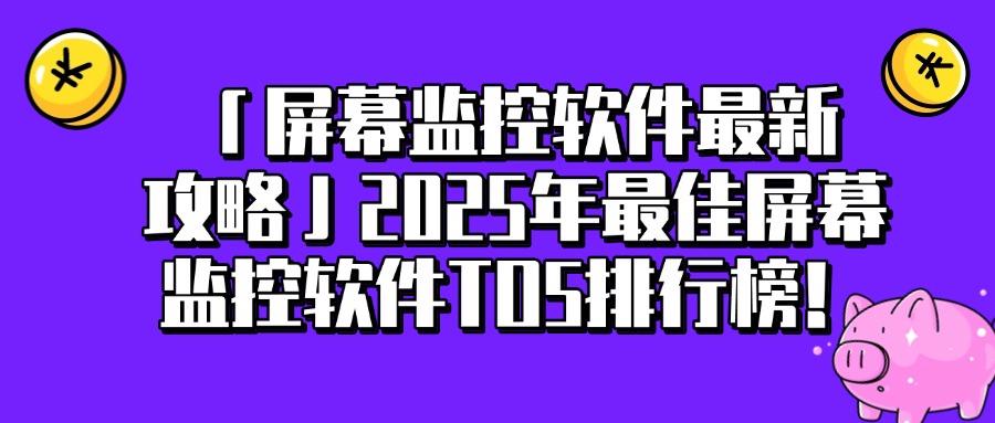 监控软件有哪些?2025年5款神级屏幕监控APP,好用不踩雷(图1)