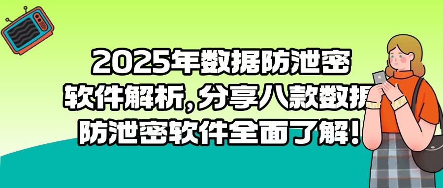 数据如何解析防泄密?这八款数据防泄密软件|2025年值得一试!(图1)