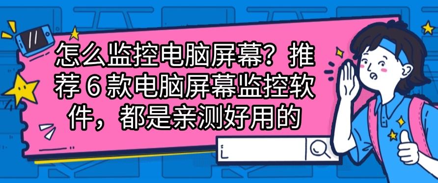 怎么监控电脑屏幕？推荐6款电脑屏幕监控软件，亲测好用(图1)