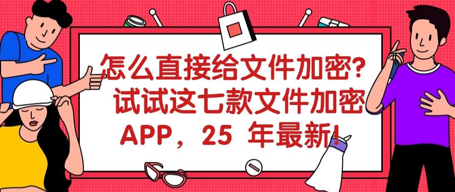 怎么直接给文件加密？试试这七款文件加密 APP，记得收藏！(图1)