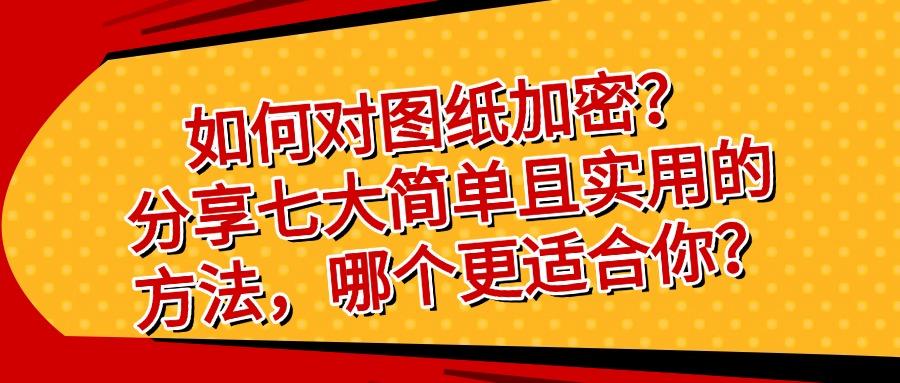 图纸加密方法有哪几种?七种告诉你如何加密图纸,快速学会!(图1)