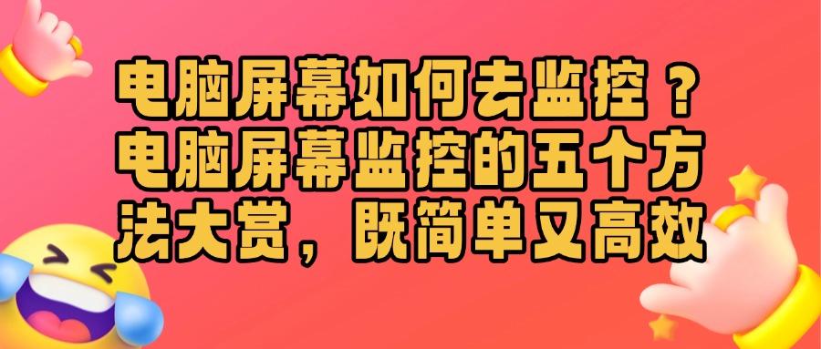 怎么能对电脑进行监控?五个简单好用电脑监控方法分享(精选推荐!) (图1)