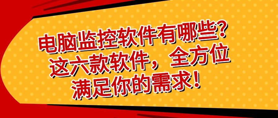 电脑监控软件有哪些?六款电脑监控软件分享|2025年公认好用(图1)