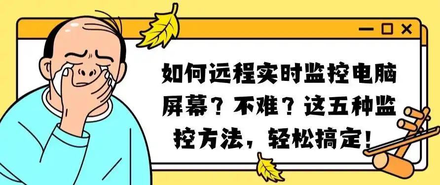 如何远程实时监控电脑屏幕？不难？这五种监控方法，分分钟学会！(图1)