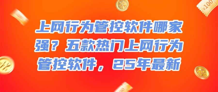 企业必备!2025年五大高效上网行为管控软件推荐,赶快收藏!(图1)