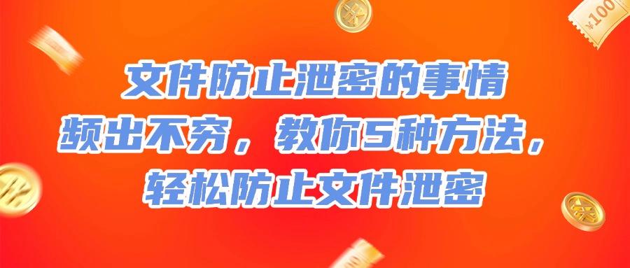 文件防泄密措施有哪些?5个既实用又安全文件防泄密的措施(图1)