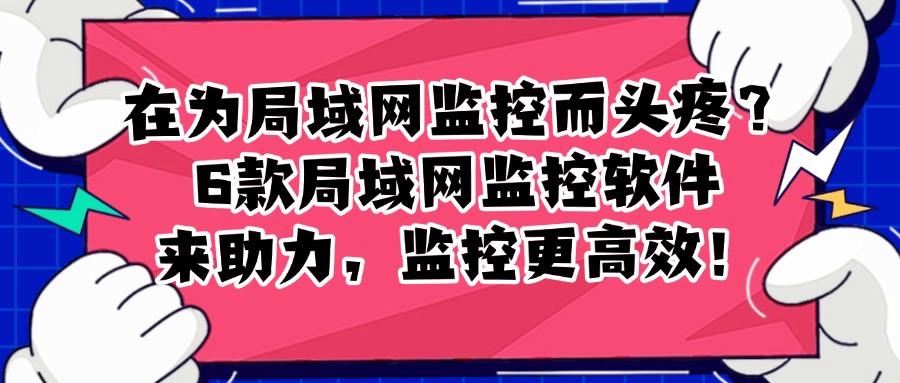 局域网监控软件有哪些好用的？2025最新整理6款局域网监控软件(图1)