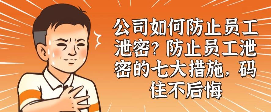 公司如何防止员工泄密？防止员工泄密的七大措施，你知道哪个？(图1)