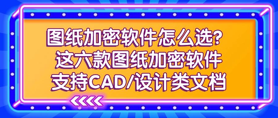 图纸加密软件哪款好？这六款软件实力突出，守护设计图纸资产(图1)