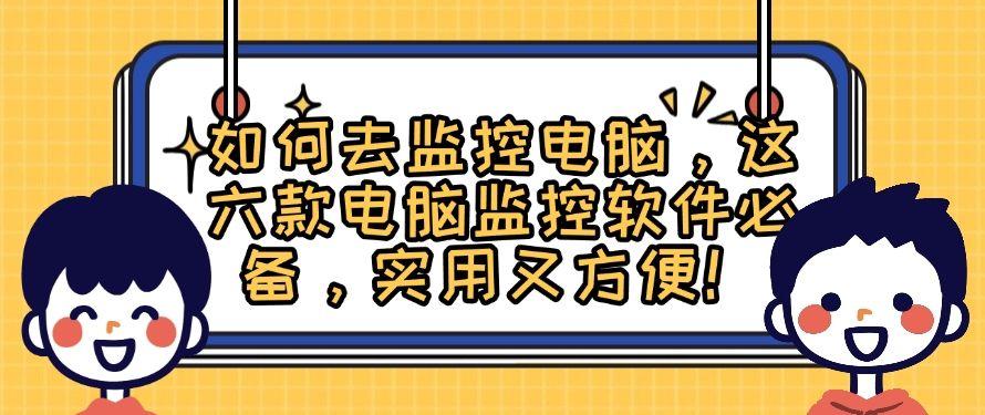 如何去监控电脑，这六款电脑监控软件必备，安全又专业！(图1)