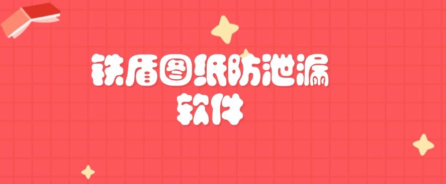 图纸泄密怎么办？六种图纸防泄密软件登场，图纸安全妥妥的！(图9)