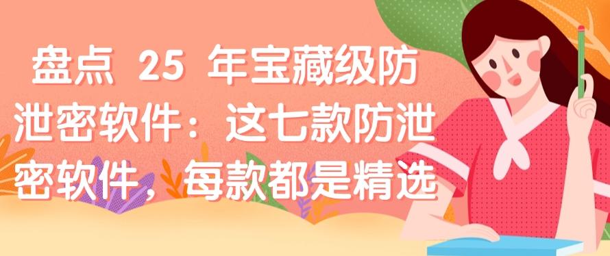 盘点 25 年宝藏级防泄密软件：这七款防泄密软件，码住，都是精选(图1)