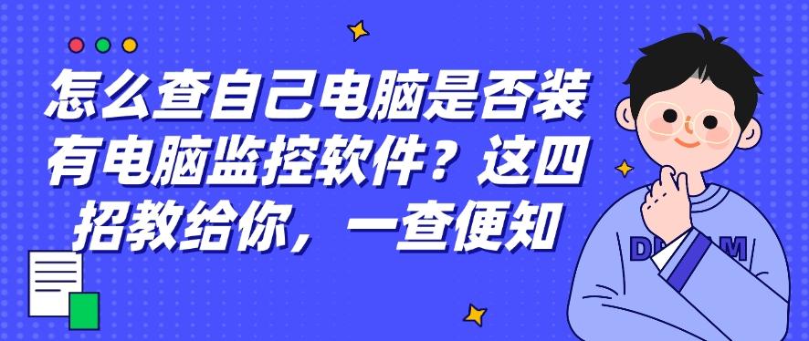 怎么查自己电脑是否装有电脑监控软件？这四招教给你，打工人自查(图1)