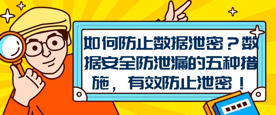 如何防止数据泄密？数据安全防泄漏的五种措施|防泄密措施分享！(图1)