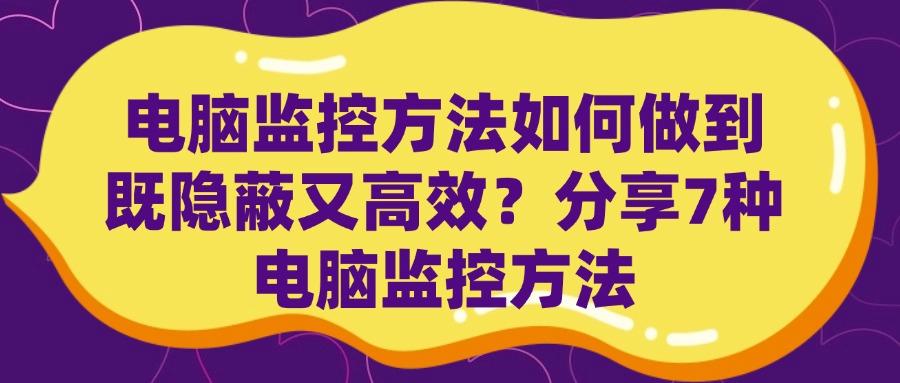想要监控电脑有什么方法？2025常见的7种电脑监控方法分享(图1)
