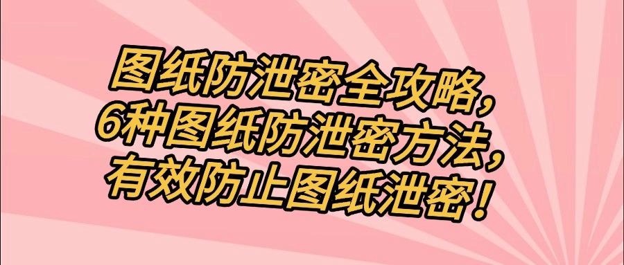 只需六个方法,杜绝图纸泄密风险!2025最全图纸防泄密指南!(图1)